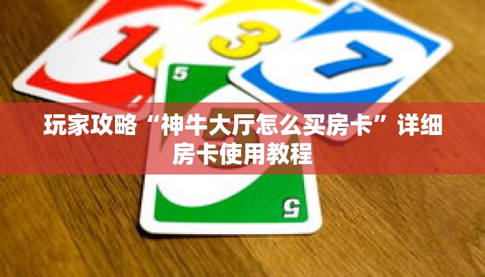 玩家攻略“神牛大厅怎么买房卡”详细房卡使用教程 玩家攻略“神牛大厅怎么买房卡”详细房卡使用教程