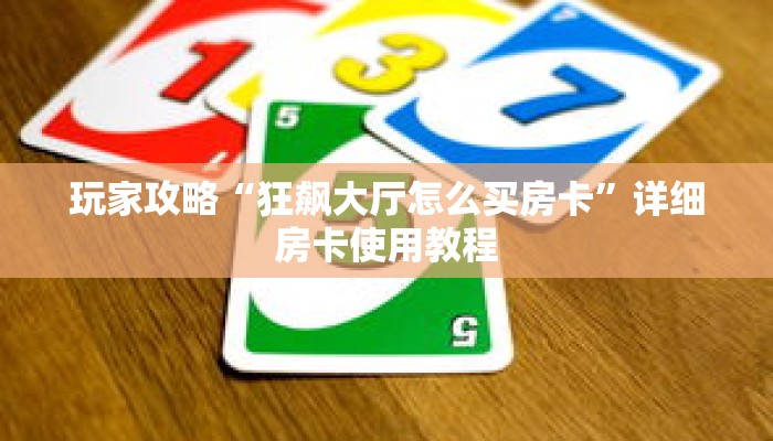 玩家攻略“狂飙大厅怎么买房卡”详细房卡使用教程 玩家攻略“狂飙大厅怎么买房卡”详细房卡使用教程