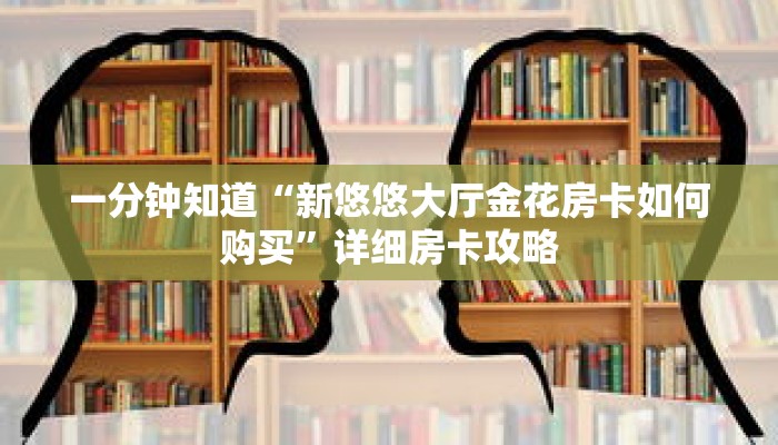 一分钟知道“新悠悠大厅金花房卡如何购买”详细房卡攻略
