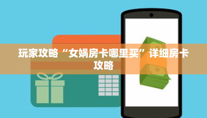 玩家攻略“女娲房卡哪里买”详细房卡攻略