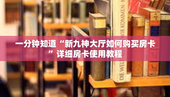 一分钟知道“新九神大厅如何购买房卡”详细房卡使用教程