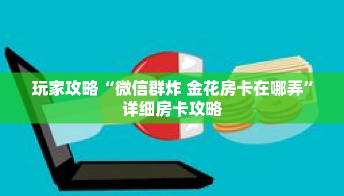 玩家攻略“微信群炸 金花房卡在哪弄”详细房卡攻略