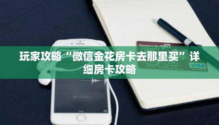 玩家攻略“微信金花房卡去那里买”详细房卡攻略