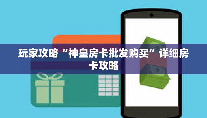 玩家攻略“神皇房卡批发购买”详细房卡攻略