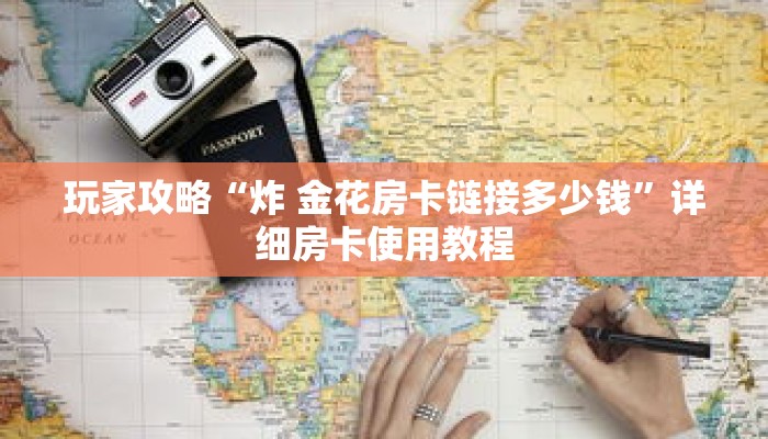 玩家攻略“炸 金花房卡链接多少钱”详细房卡使用教程