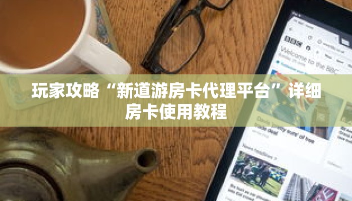 玩家攻略“新道游房卡代理平台”详细房卡使用教程