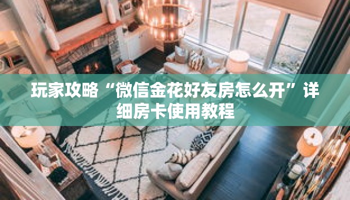 玩家攻略“微信金花好友房怎么开”详细房卡使用教程