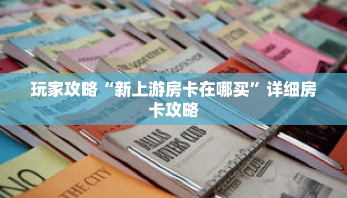 玩家攻略“新上游房卡在哪买”详细房卡攻略 玩家攻略“新上游房卡在哪买”详细房卡攻略
