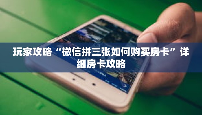 玩家攻略“微信拼三张如何购买房卡”详细房卡攻略