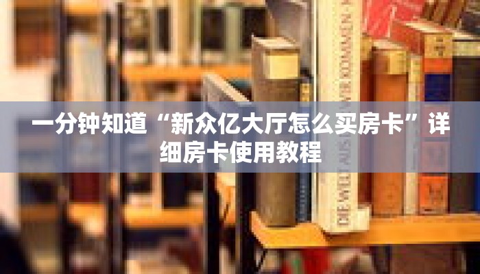 一分钟知道“新众亿大厅怎么买房卡”详细房卡使用教程 一分钟知道“新众亿大厅怎么买房卡”详细房卡使用教程