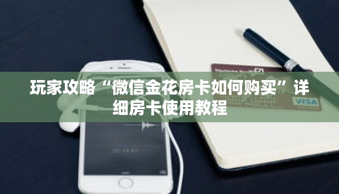 玩家攻略“微信金花房卡如何购买”详细房卡使用教程 玩家攻略“微信金花房卡如何购买”详细房卡使用教程