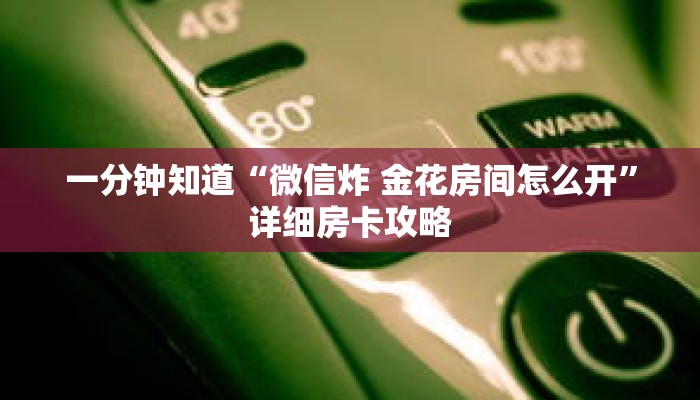 一分钟知道“微信炸 金花房间怎么开”详细房卡攻略 一分钟知道“微信炸 金花房间怎么开”详细房卡攻略