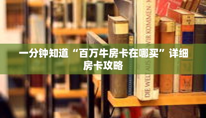 一分钟知道“百万牛房卡在哪买”详细房卡攻略