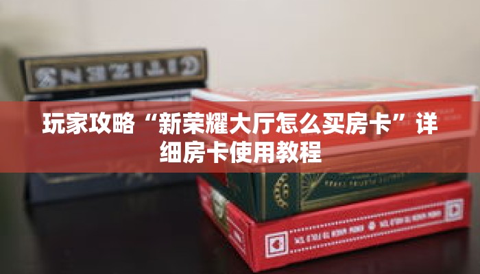 玩家攻略“新荣耀大厅怎么买房卡”详细房卡使用教程