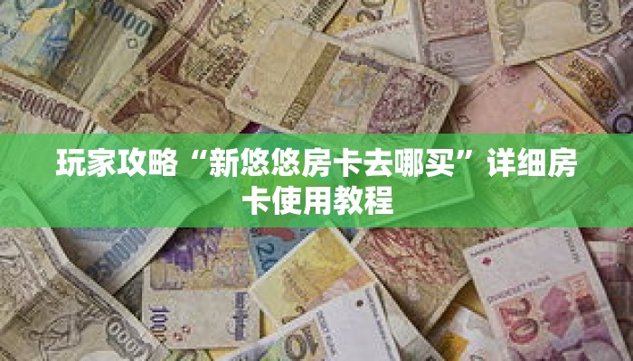 玩家攻略“新悠悠房卡去哪买”详细房卡使用教程