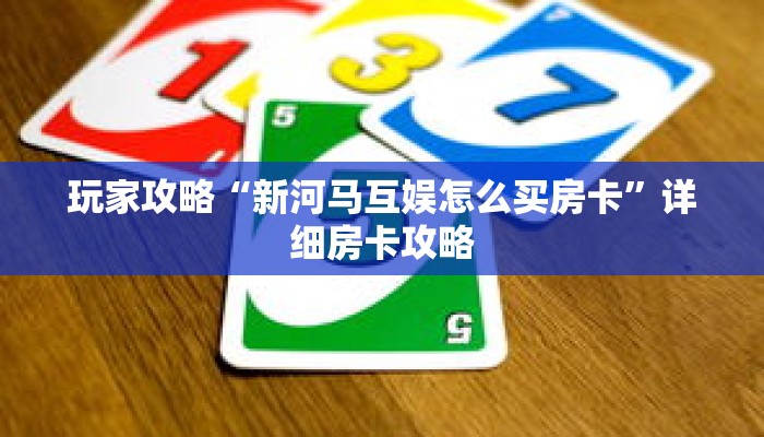 玩家攻略“新河马互娱怎么买房卡”详细房卡攻略 玩家攻略“新河马互娱怎么买房卡”详细房卡攻略