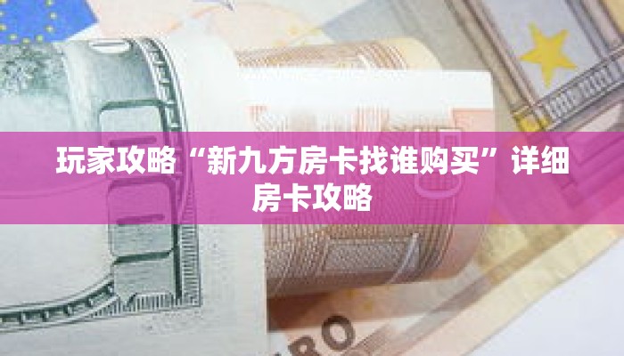 玩家攻略“新九方房卡找谁购买”详细房卡攻略