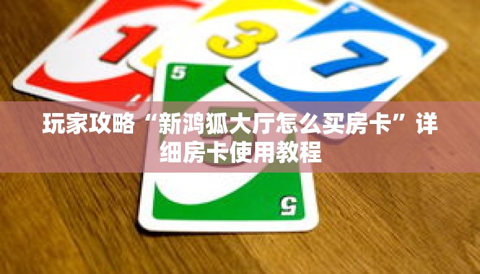 玩家攻略“新鸿狐大厅怎么买房卡”详细房卡使用教程