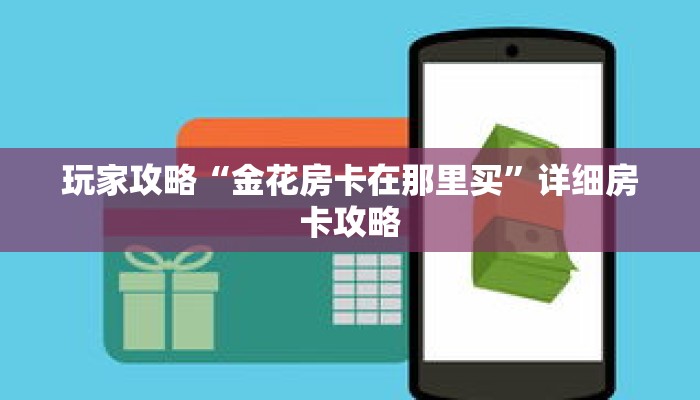 玩家攻略“金花房卡在那里买”详细房卡攻略