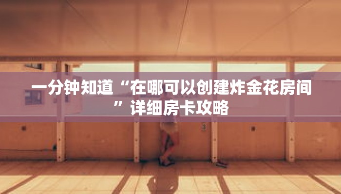 一分钟知道“在哪可以创建炸金花房间”详细房卡攻略