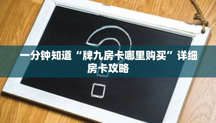 一分钟知道“牌九房卡哪里购买”详细房卡攻略 一分钟知道“牌九房卡哪里购买”详细房卡攻略