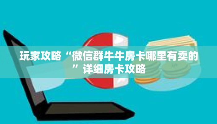 玩家攻略“微信群牛牛房卡哪里有卖的”详细房卡攻略 玩家攻略“微信群牛牛房卡哪里有卖的”详细房卡攻略