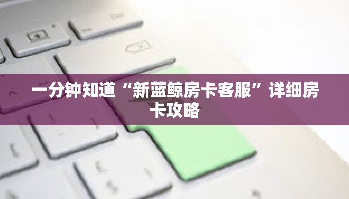 一分钟知道“新蓝鲸房卡客服”详细房卡攻略