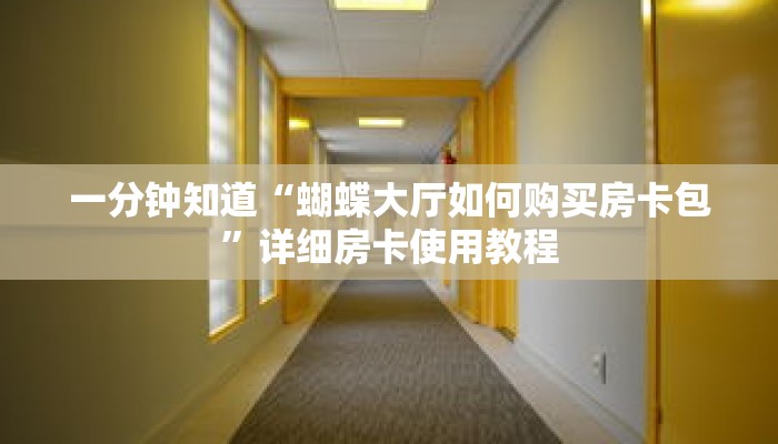 一分钟知道“蝴蝶大厅如何购买房卡包”详细房卡使用教程 一分钟知道“蝴蝶大厅如何购买房卡包”详细房卡使用教程