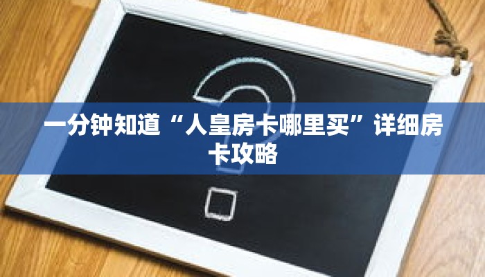 一分钟知道“人皇房卡哪里买”详细房卡攻略