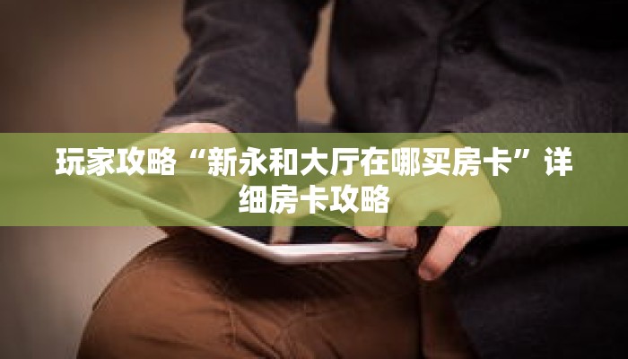 玩家攻略“新永和大厅在哪买房卡”详细房卡攻略 玩家攻略“新永和大厅在哪买房卡”详细房卡攻略