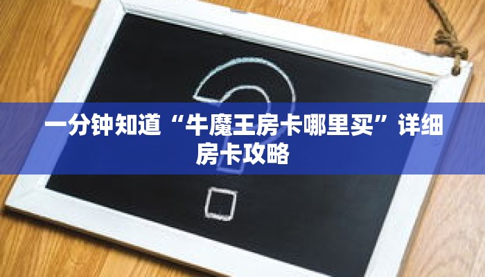 一分钟知道“牛魔王房卡哪里买”详细房卡攻略 一分钟知道“牛魔王房卡哪里买”详细房卡攻略