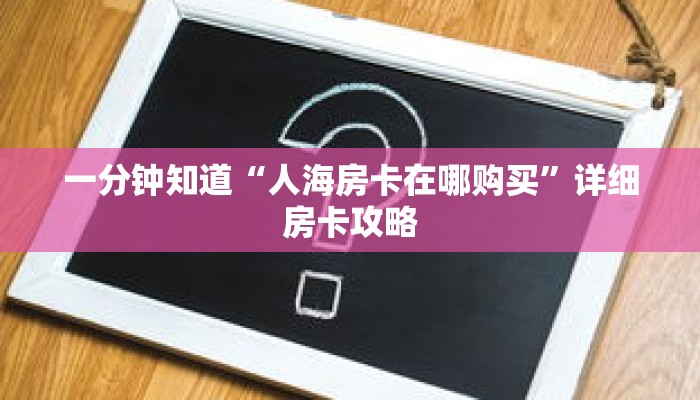一分钟知道“人海房卡在哪购买”详细房卡攻略