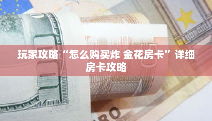 玩家攻略“怎么购买炸 金花房卡”详细房卡攻略