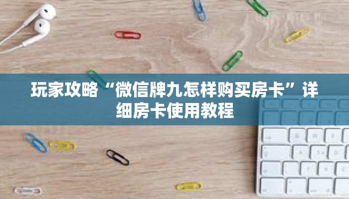 玩家攻略“微信牌九怎样购买房卡”详细房卡使用教程