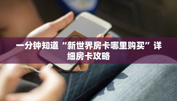 一分钟知道“新世界房卡哪里购买”详细房卡攻略