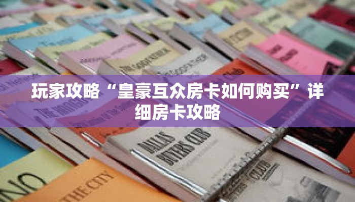 玩家攻略“皇豪互众房卡如何购买”详细房卡攻略