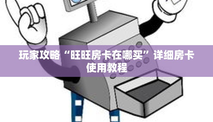 玩家攻略“旺旺房卡在哪买”详细房卡使用教程 玩家攻略“旺旺房卡在哪买”详细房卡使用教程