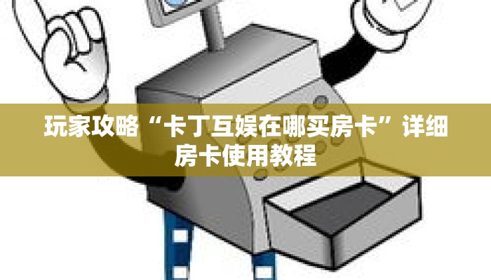 玩家攻略“卡丁互娱在哪买房卡”详细房卡使用教程